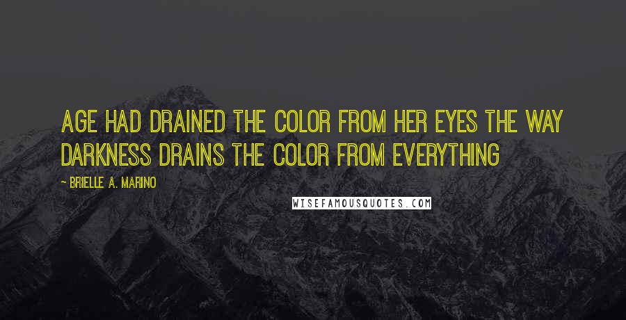 Brielle A. Marino Quotes: Age had drained the color from her eyes the way darkness drains the color from everything