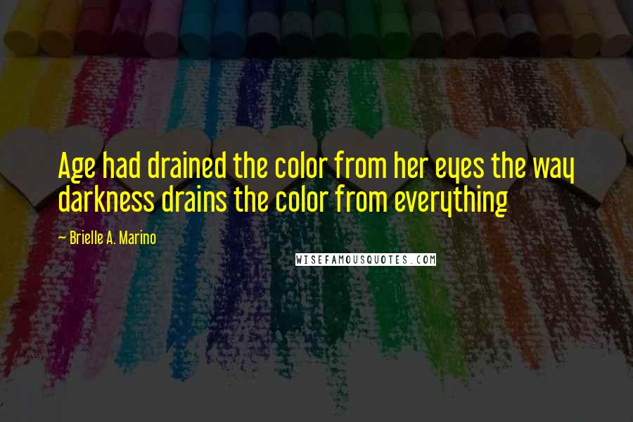 Brielle A. Marino Quotes: Age had drained the color from her eyes the way darkness drains the color from everything