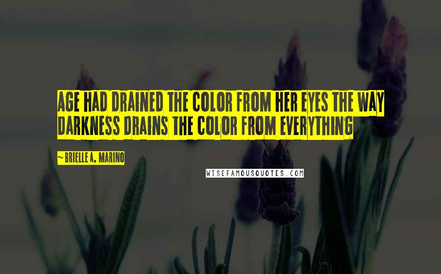 Brielle A. Marino Quotes: Age had drained the color from her eyes the way darkness drains the color from everything