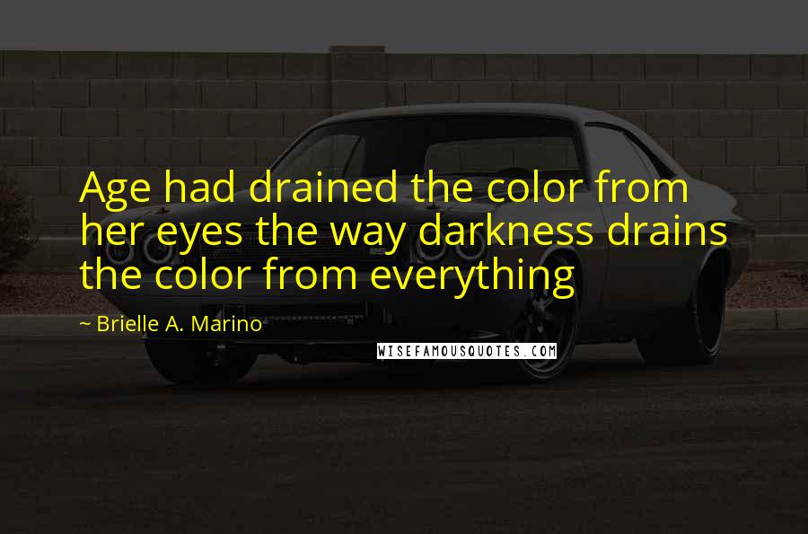 Brielle A. Marino Quotes: Age had drained the color from her eyes the way darkness drains the color from everything