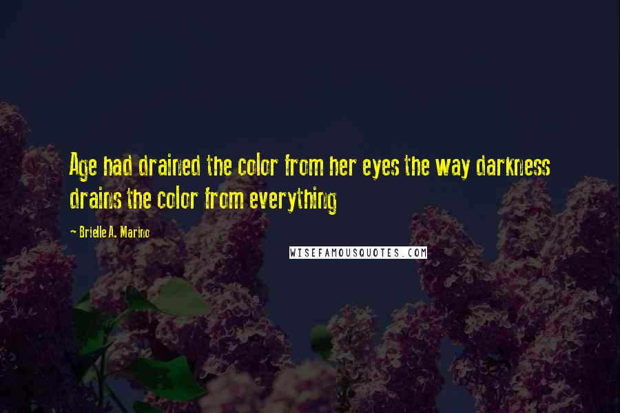 Brielle A. Marino Quotes: Age had drained the color from her eyes the way darkness drains the color from everything