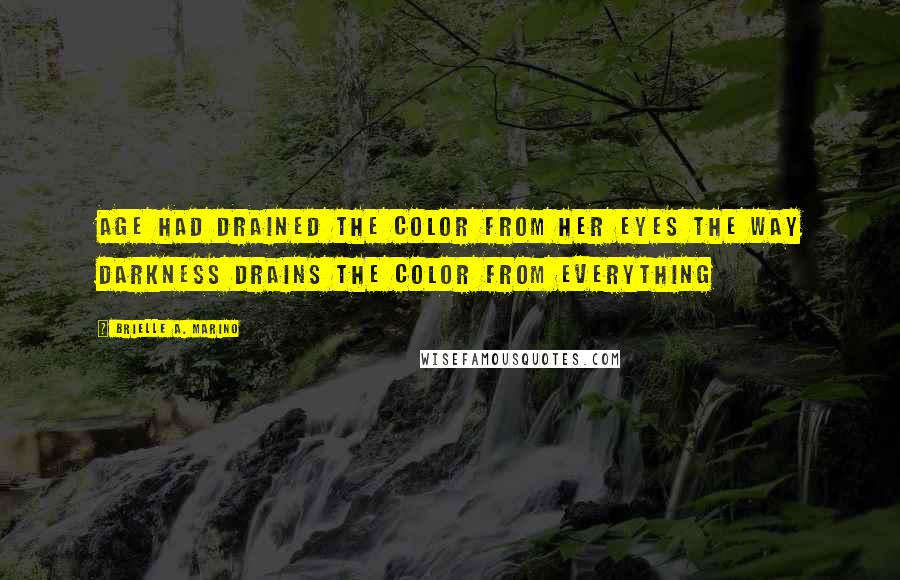 Brielle A. Marino Quotes: Age had drained the color from her eyes the way darkness drains the color from everything