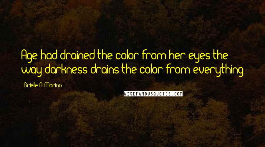 Brielle A. Marino Quotes: Age had drained the color from her eyes the way darkness drains the color from everything