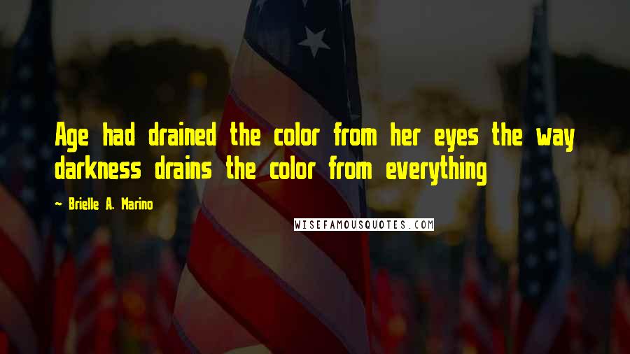 Brielle A. Marino Quotes: Age had drained the color from her eyes the way darkness drains the color from everything