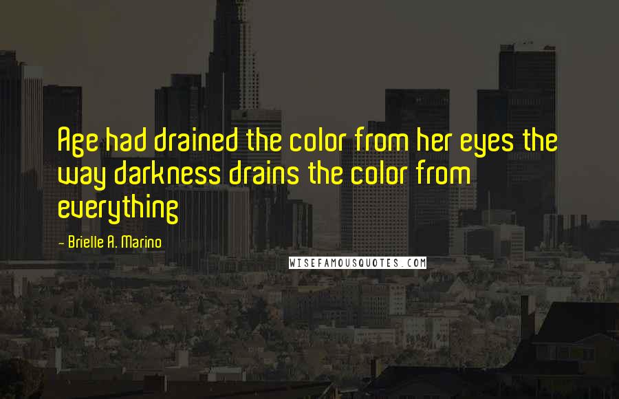 Brielle A. Marino Quotes: Age had drained the color from her eyes the way darkness drains the color from everything