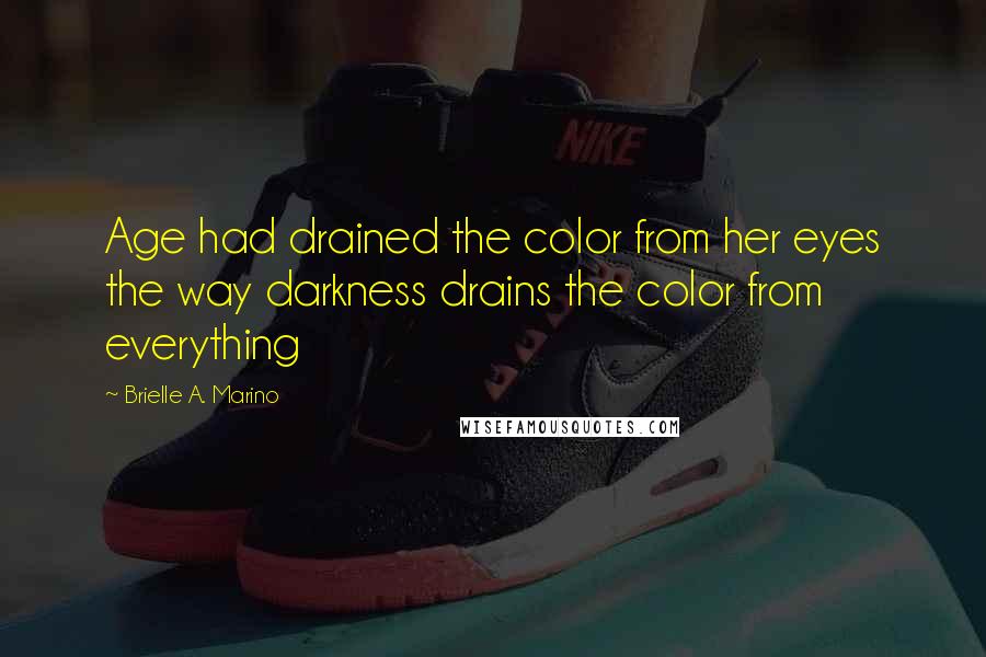 Brielle A. Marino Quotes: Age had drained the color from her eyes the way darkness drains the color from everything