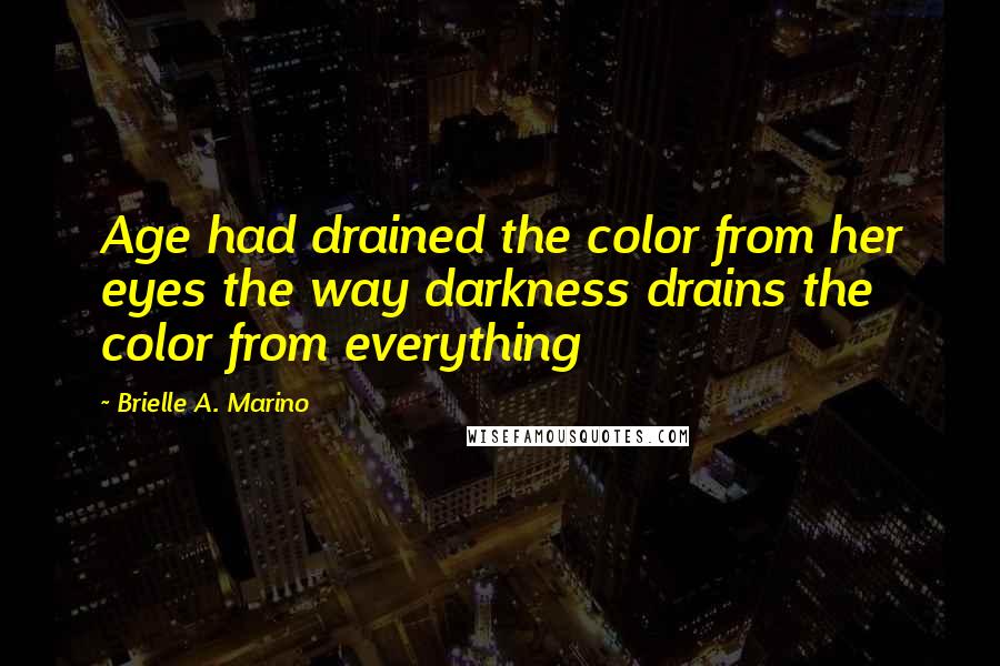 Brielle A. Marino Quotes: Age had drained the color from her eyes the way darkness drains the color from everything
