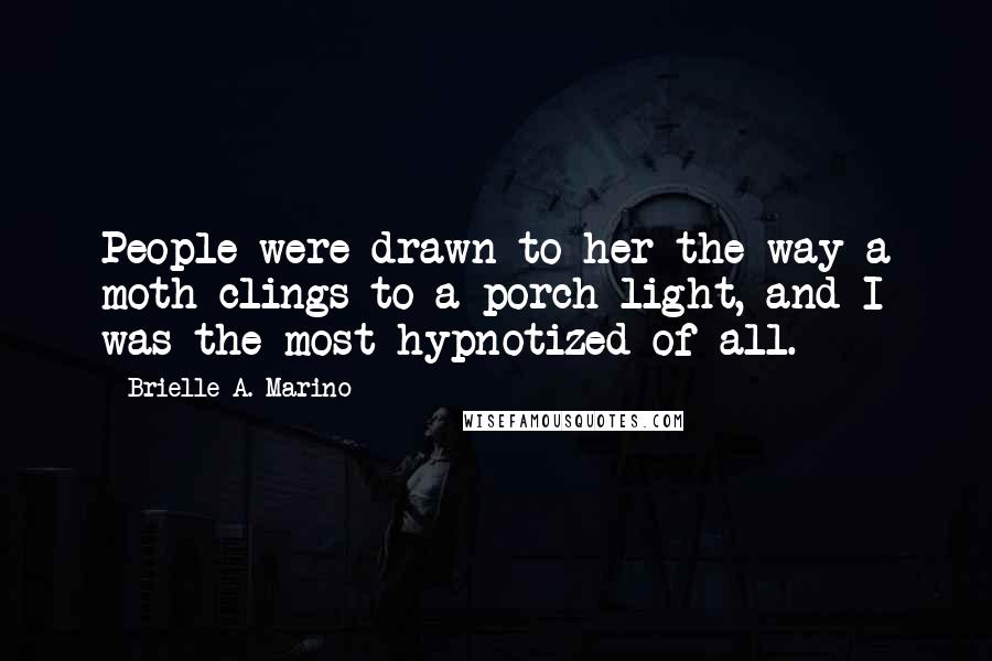 Brielle A. Marino Quotes: People were drawn to her the way a moth clings to a porch light, and I was the most hypnotized of all.