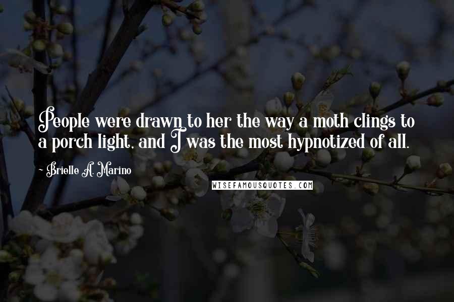 Brielle A. Marino Quotes: People were drawn to her the way a moth clings to a porch light, and I was the most hypnotized of all.