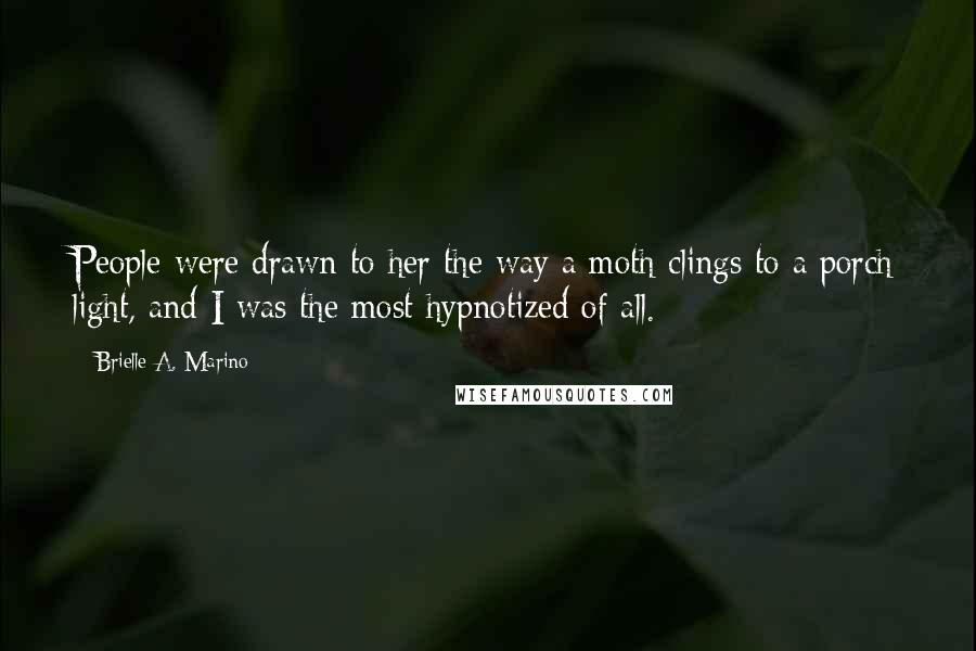 Brielle A. Marino Quotes: People were drawn to her the way a moth clings to a porch light, and I was the most hypnotized of all.