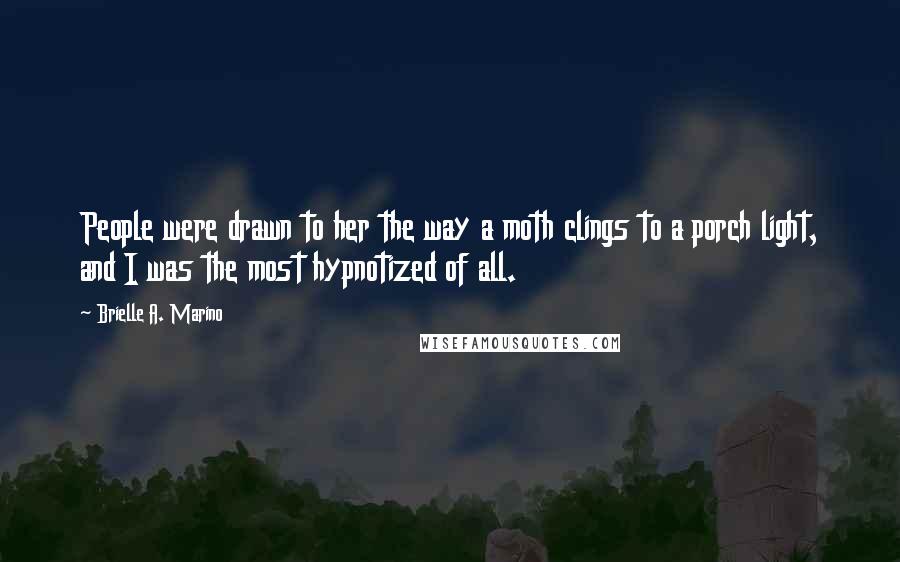 Brielle A. Marino Quotes: People were drawn to her the way a moth clings to a porch light, and I was the most hypnotized of all.