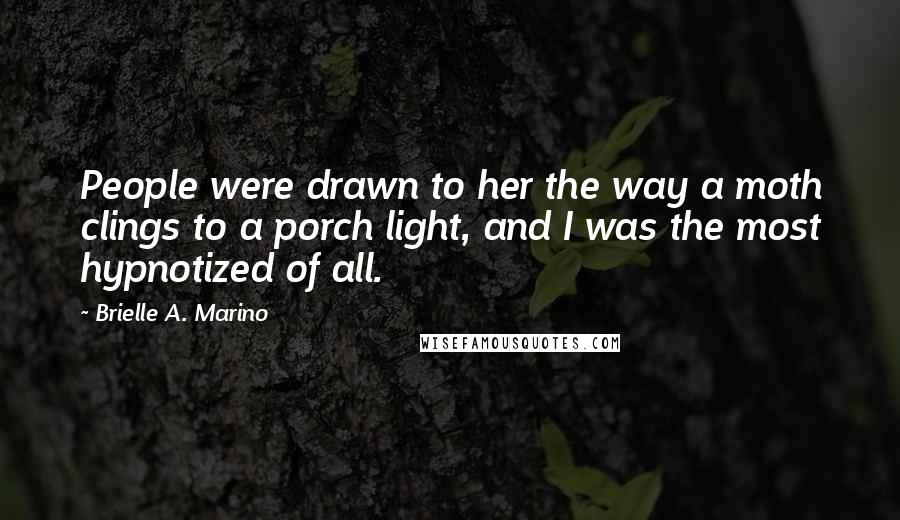 Brielle A. Marino Quotes: People were drawn to her the way a moth clings to a porch light, and I was the most hypnotized of all.