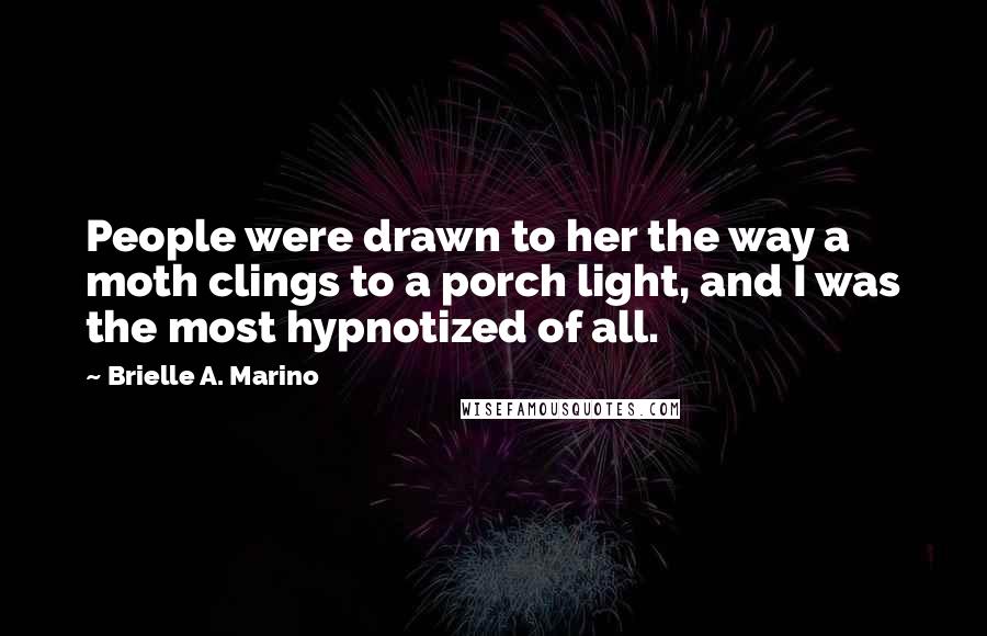 Brielle A. Marino Quotes: People were drawn to her the way a moth clings to a porch light, and I was the most hypnotized of all.
