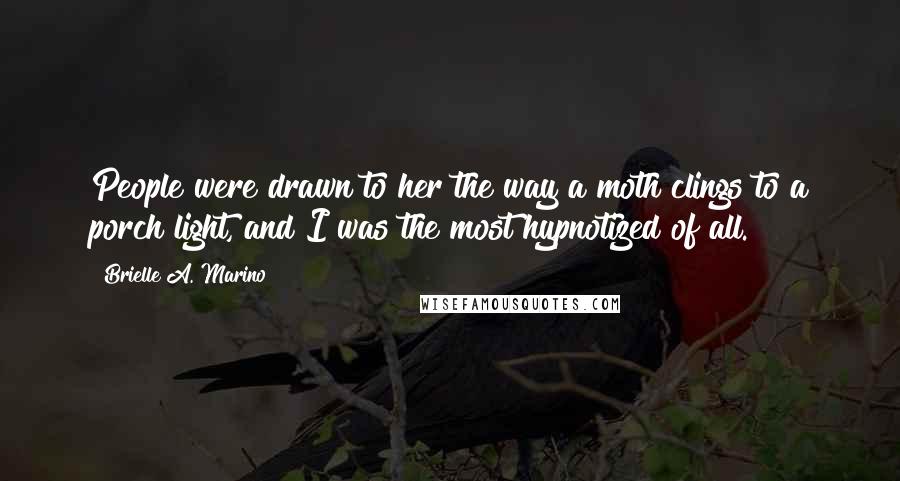 Brielle A. Marino Quotes: People were drawn to her the way a moth clings to a porch light, and I was the most hypnotized of all.