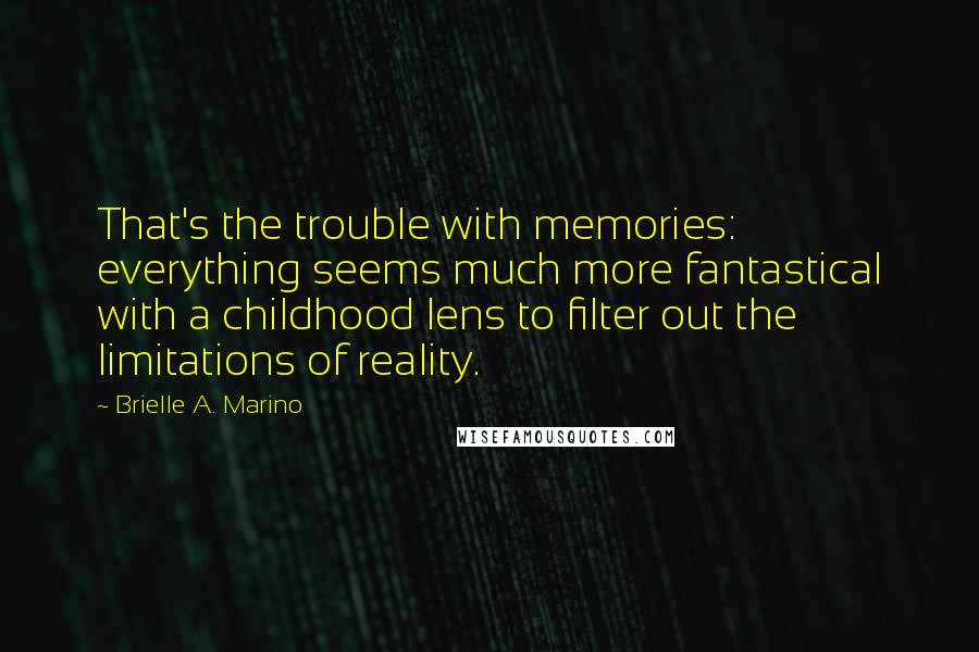 Brielle A. Marino Quotes: That's the trouble with memories: everything seems much more fantastical with a childhood lens to filter out the limitations of reality.