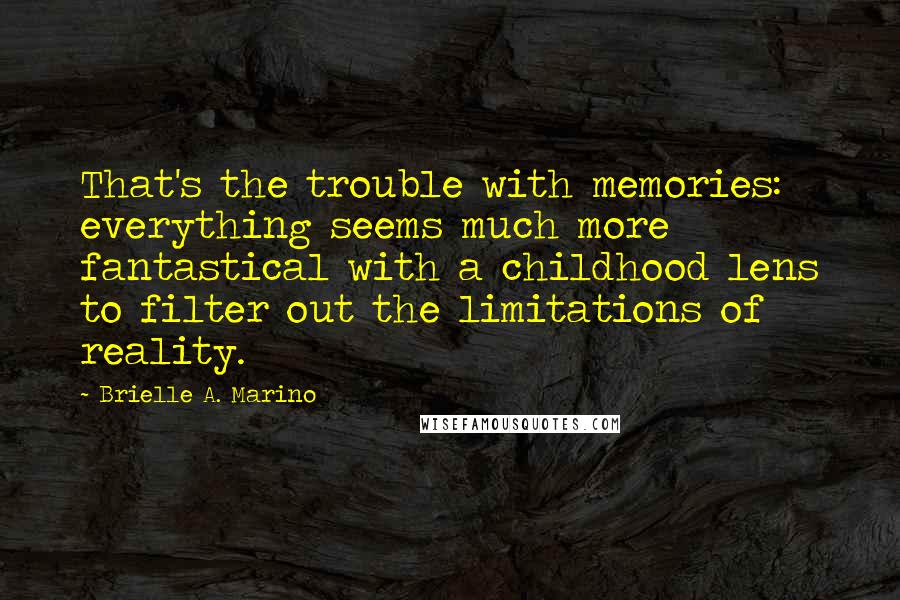 Brielle A. Marino Quotes: That's the trouble with memories: everything seems much more fantastical with a childhood lens to filter out the limitations of reality.