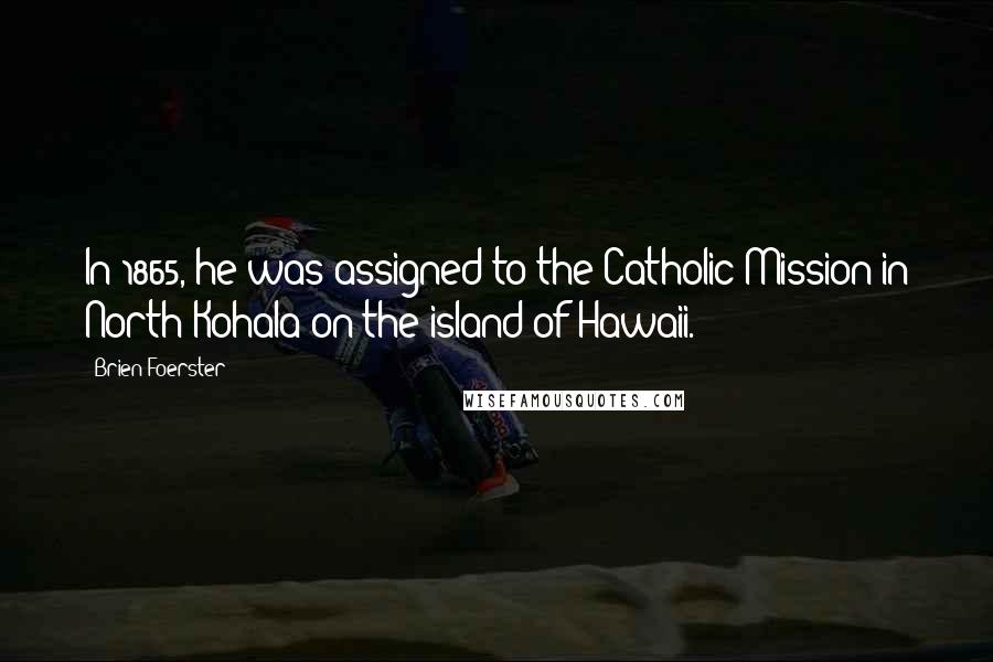 Brien Foerster Quotes: In 1865, he was assigned to the Catholic Mission in North Kohala on the island of Hawaii.