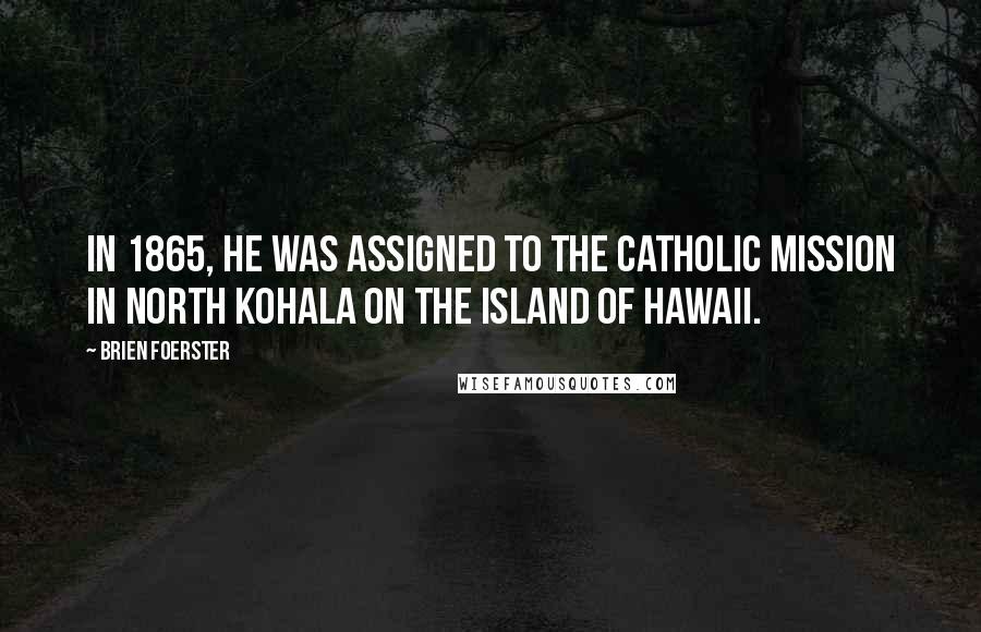 Brien Foerster Quotes: In 1865, he was assigned to the Catholic Mission in North Kohala on the island of Hawaii.