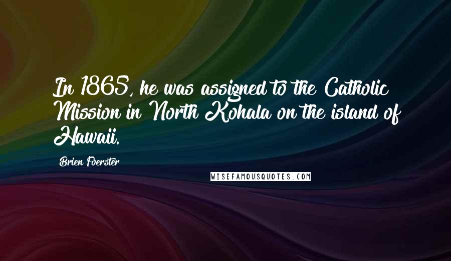 Brien Foerster Quotes: In 1865, he was assigned to the Catholic Mission in North Kohala on the island of Hawaii.