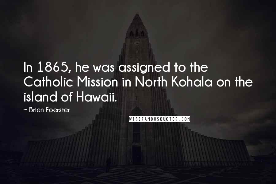 Brien Foerster Quotes: In 1865, he was assigned to the Catholic Mission in North Kohala on the island of Hawaii.