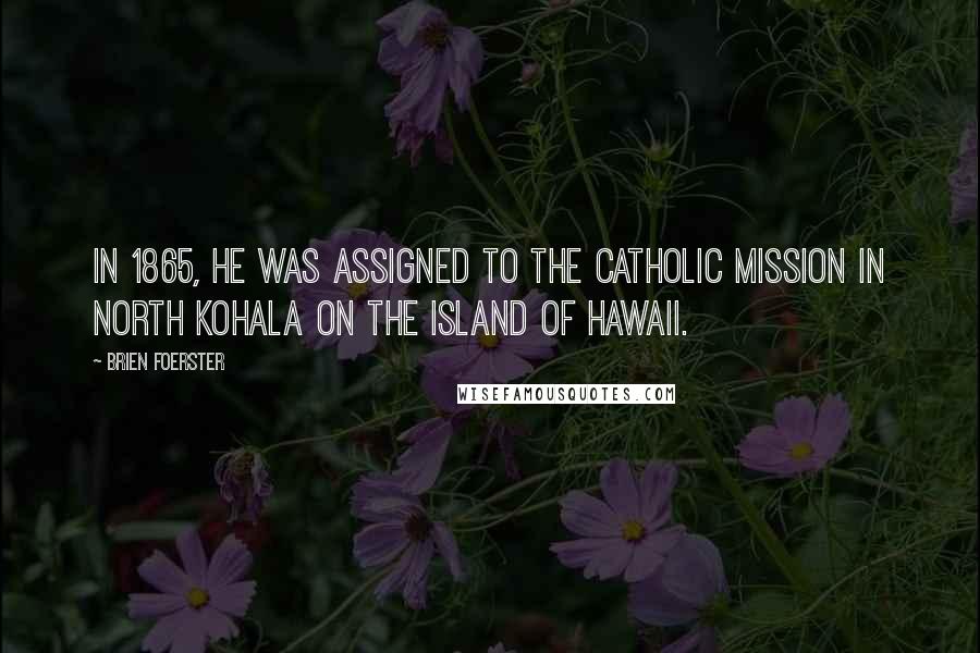 Brien Foerster Quotes: In 1865, he was assigned to the Catholic Mission in North Kohala on the island of Hawaii.