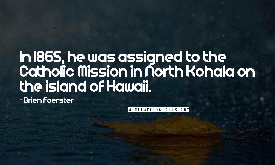 Brien Foerster Quotes: In 1865, he was assigned to the Catholic Mission in North Kohala on the island of Hawaii.