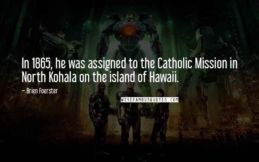 Brien Foerster Quotes: In 1865, he was assigned to the Catholic Mission in North Kohala on the island of Hawaii.