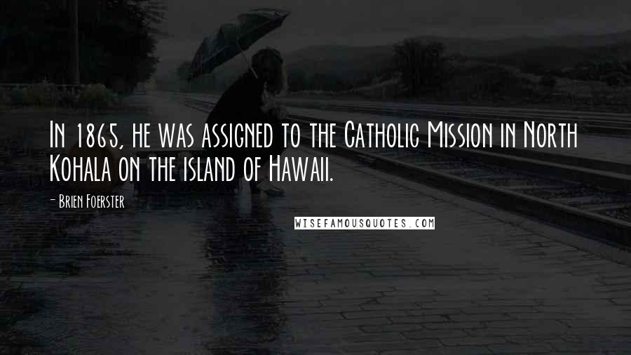 Brien Foerster Quotes: In 1865, he was assigned to the Catholic Mission in North Kohala on the island of Hawaii.