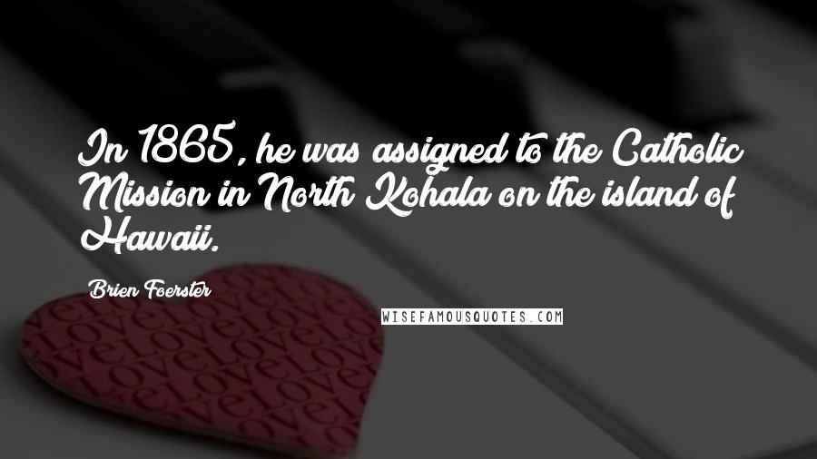 Brien Foerster Quotes: In 1865, he was assigned to the Catholic Mission in North Kohala on the island of Hawaii.
