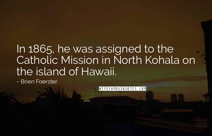 Brien Foerster Quotes: In 1865, he was assigned to the Catholic Mission in North Kohala on the island of Hawaii.
