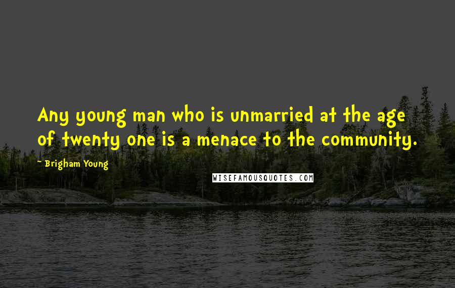 Brigham Young Quotes: Any young man who is unmarried at the age of twenty one is a menace to the community.