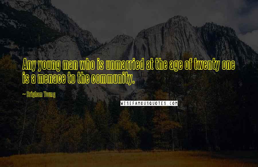 Brigham Young Quotes: Any young man who is unmarried at the age of twenty one is a menace to the community.