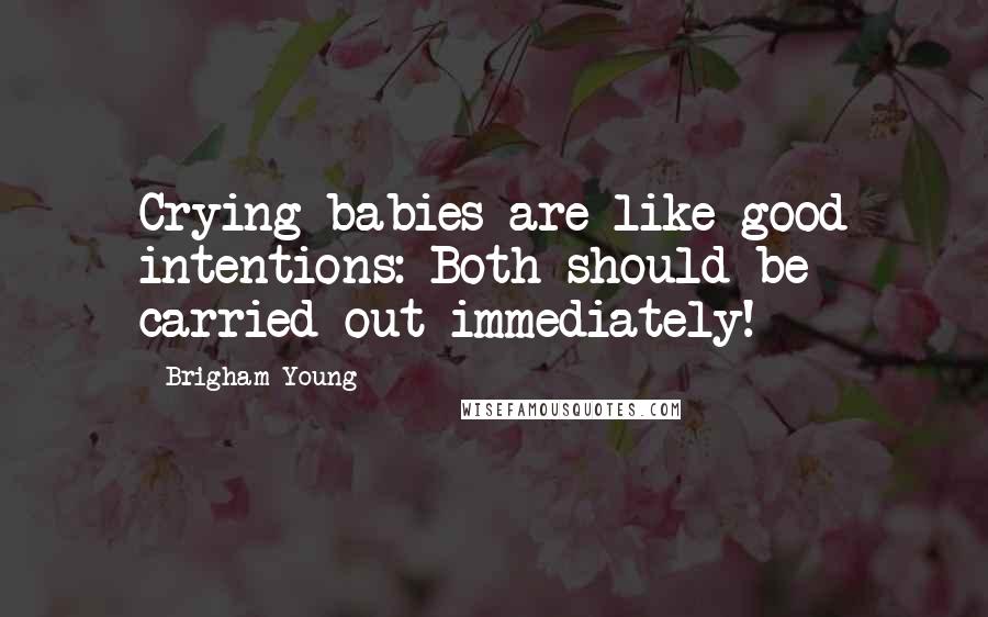 Brigham Young Quotes: Crying babies are like good intentions: Both should be carried out immediately!