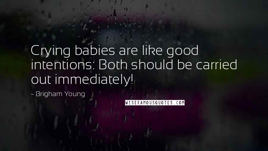 Brigham Young Quotes: Crying babies are like good intentions: Both should be carried out immediately!