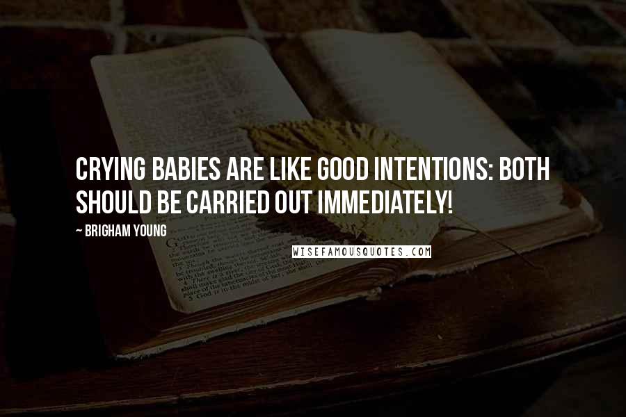 Brigham Young Quotes: Crying babies are like good intentions: Both should be carried out immediately!