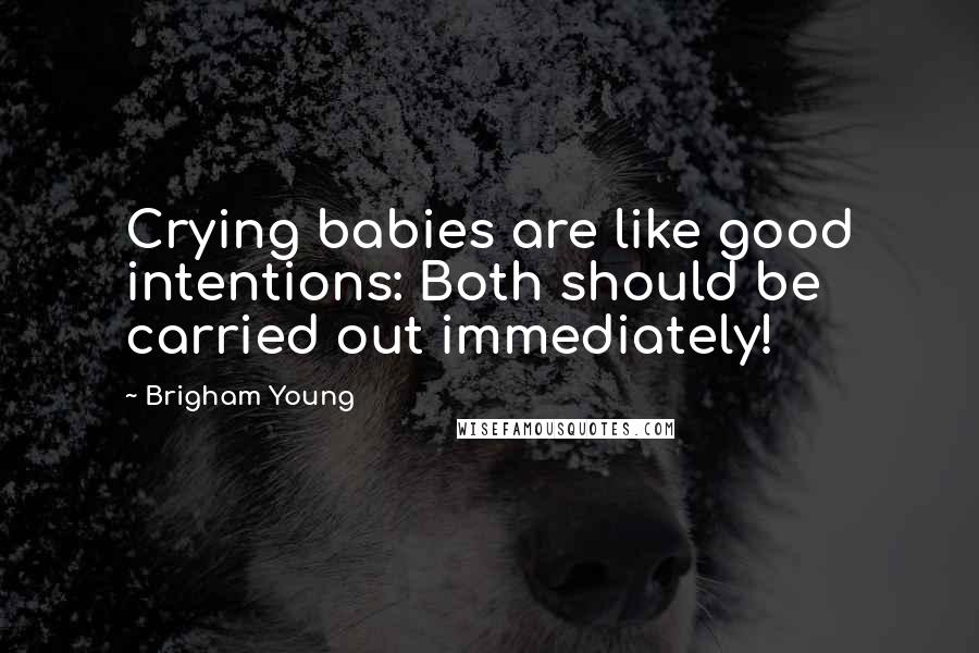 Brigham Young Quotes: Crying babies are like good intentions: Both should be carried out immediately!