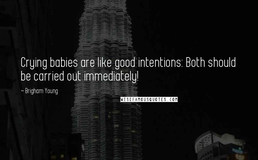 Brigham Young Quotes: Crying babies are like good intentions: Both should be carried out immediately!