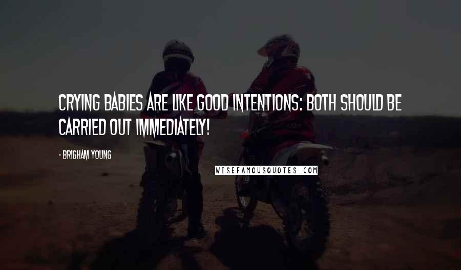 Brigham Young Quotes: Crying babies are like good intentions: Both should be carried out immediately!