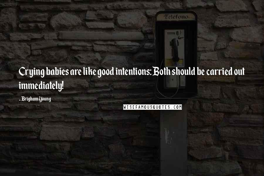 Brigham Young Quotes: Crying babies are like good intentions: Both should be carried out immediately!