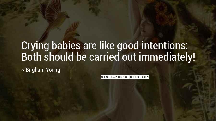 Brigham Young Quotes: Crying babies are like good intentions: Both should be carried out immediately!