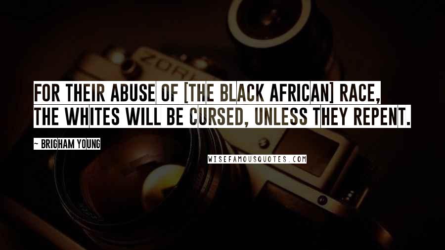 Brigham Young Quotes: For their abuse of [the Black African] race, the whites will be cursed, unless they repent.