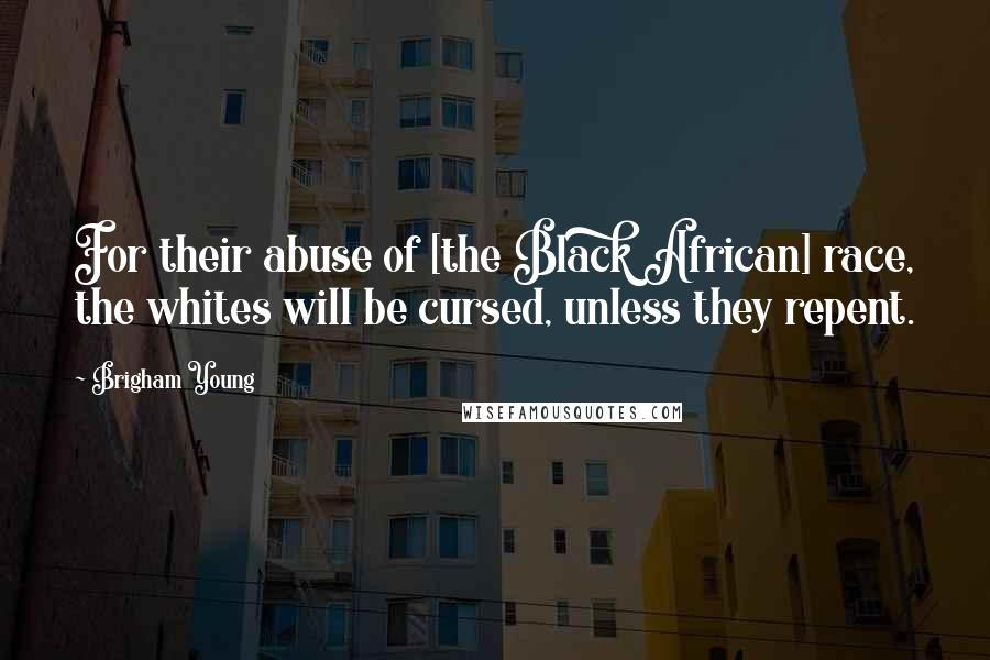 Brigham Young Quotes: For their abuse of [the Black African] race, the whites will be cursed, unless they repent.