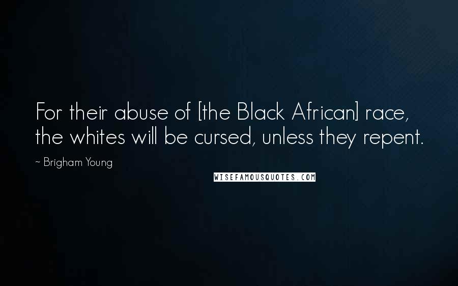 Brigham Young Quotes: For their abuse of [the Black African] race, the whites will be cursed, unless they repent.