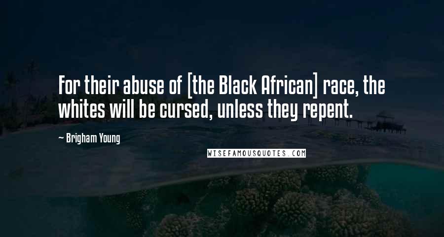 Brigham Young Quotes: For their abuse of [the Black African] race, the whites will be cursed, unless they repent.