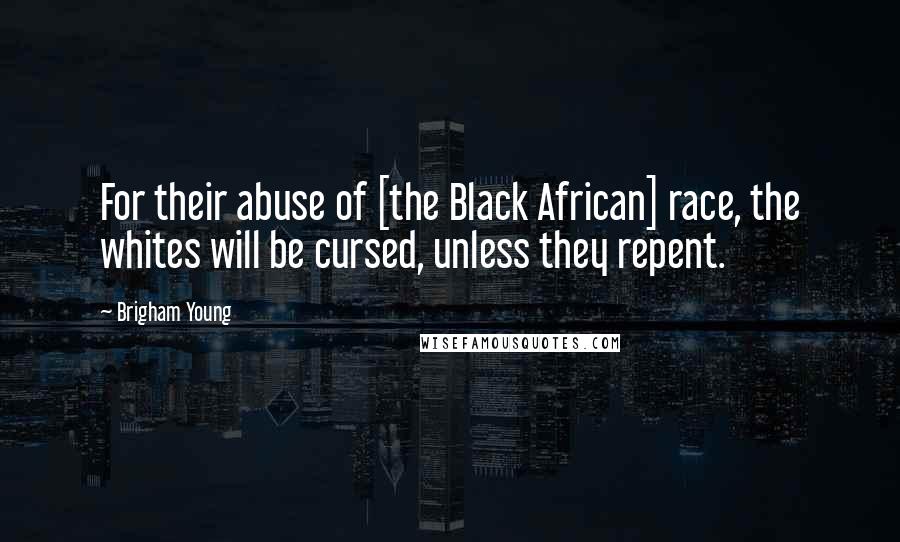 Brigham Young Quotes: For their abuse of [the Black African] race, the whites will be cursed, unless they repent.