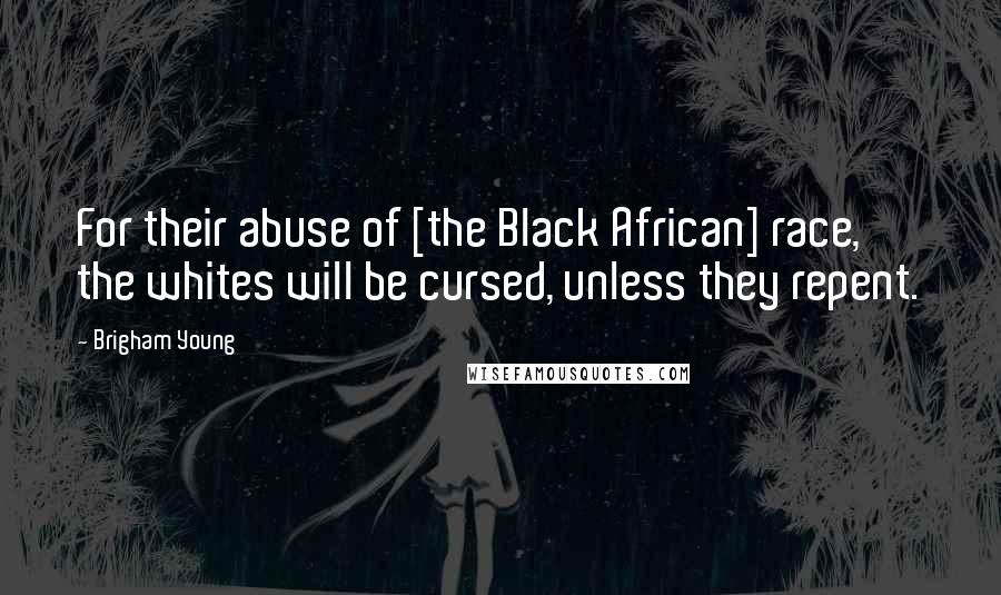 Brigham Young Quotes: For their abuse of [the Black African] race, the whites will be cursed, unless they repent.