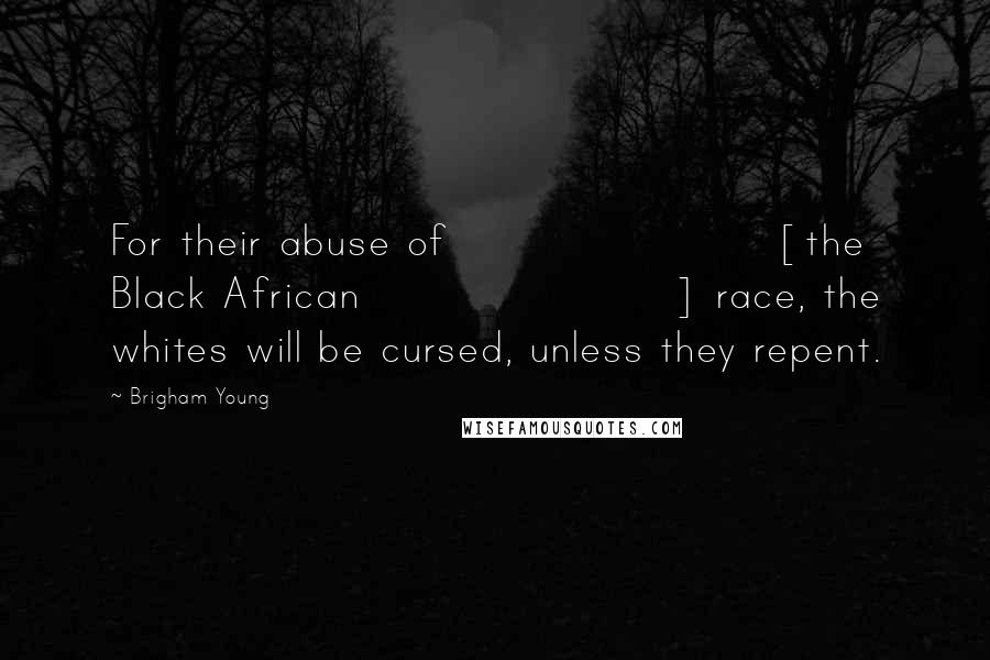 Brigham Young Quotes: For their abuse of [the Black African] race, the whites will be cursed, unless they repent.