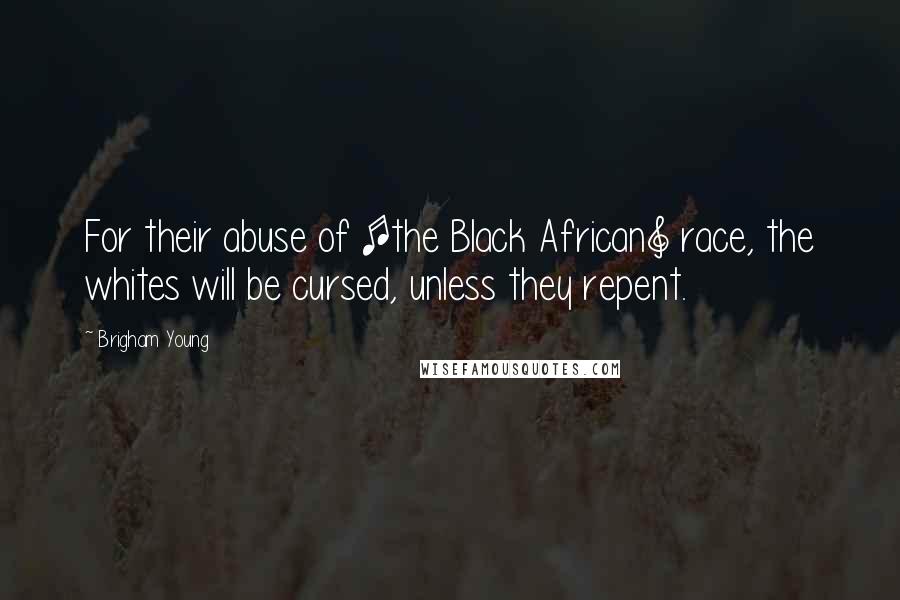 Brigham Young Quotes: For their abuse of [the Black African] race, the whites will be cursed, unless they repent.