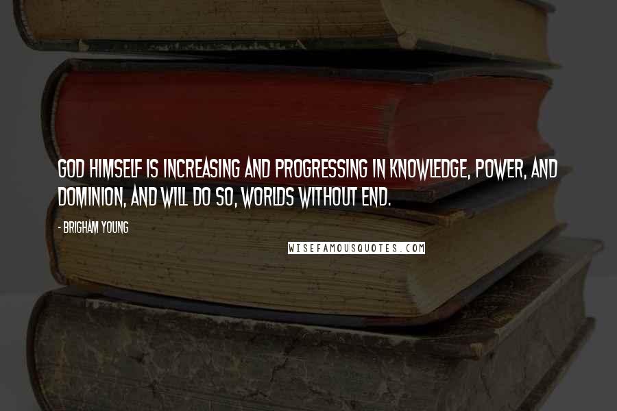 Brigham Young Quotes: God himself is increasing and progressing in knowledge, power, and dominion, and will do so, worlds without end.