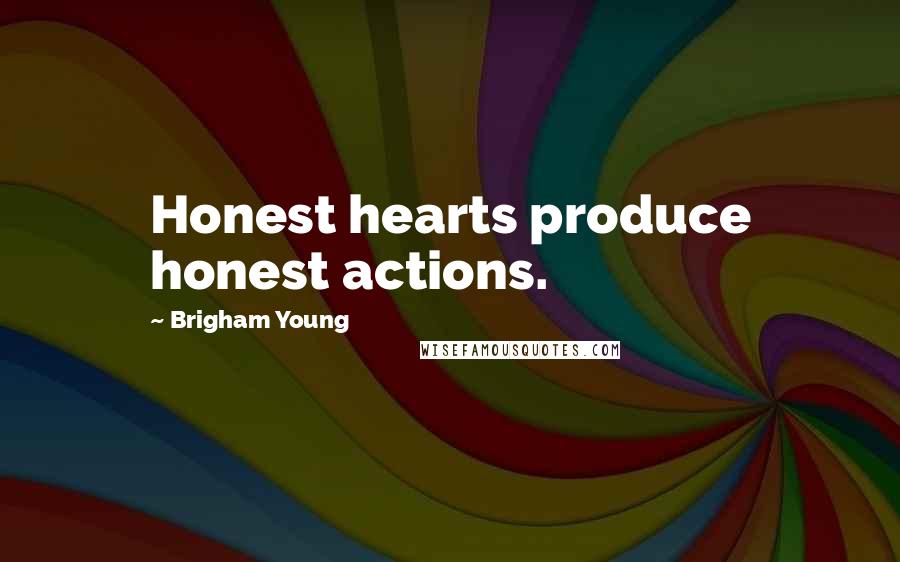 Brigham Young Quotes: Honest hearts produce honest actions.